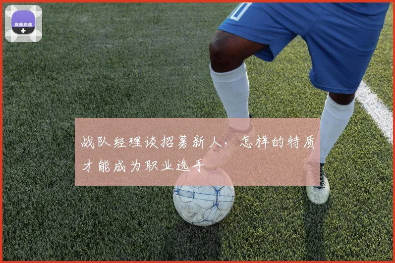 战队经理谈招募新人，怎样的特质才能成为职业选手