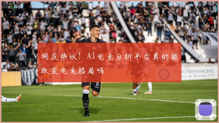 网友热议！AI电竞分析平台真的能改变电竞格局吗