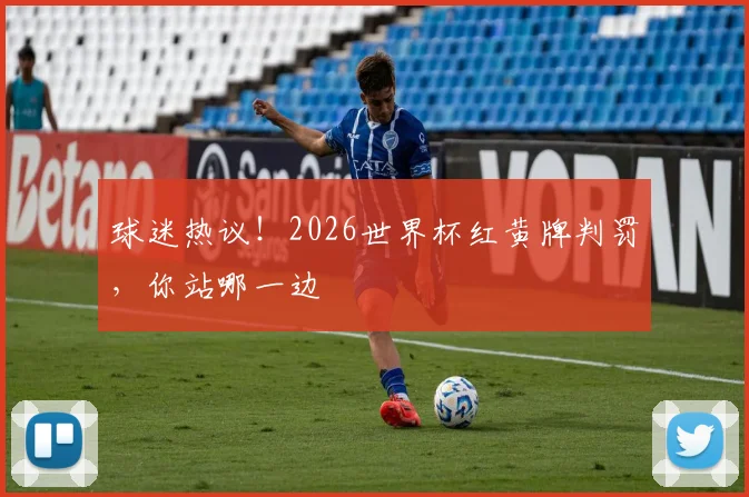 球迷热议！2026世界杯红黄牌判罚，你站哪一边
