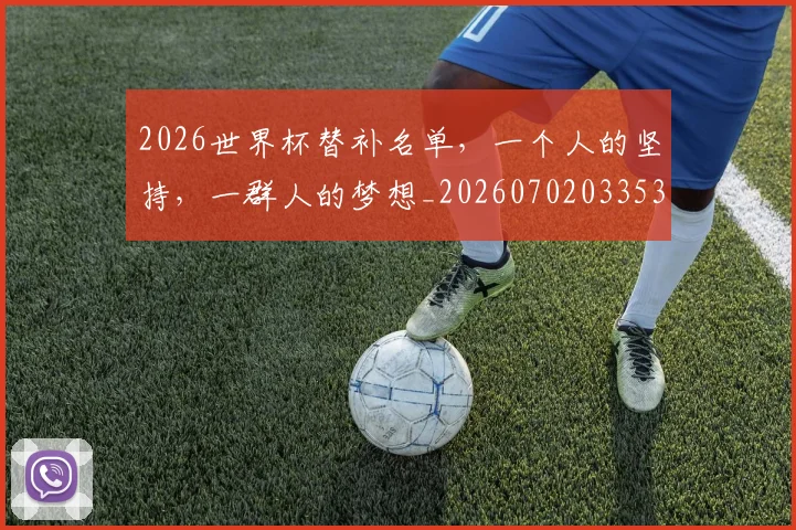 2026世界杯替补名单，一个人的坚持，一群人的梦想_20260702033533