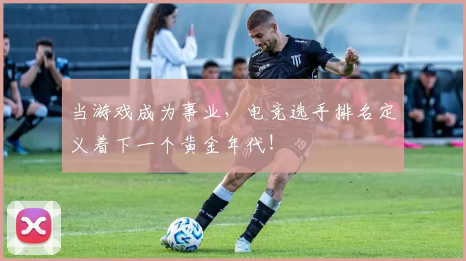 当游戏成为事业，电竞选手排名定义着下一个黄金年代！