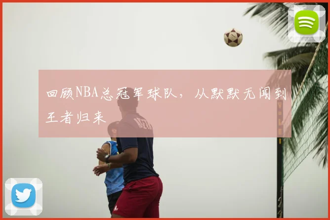回顾NBA总冠军球队，从默默无闻到王者归来