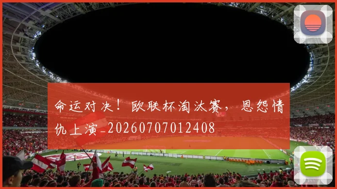 命运对决!欧联杯淘汰赛,恩怨情仇上演_20260707012408