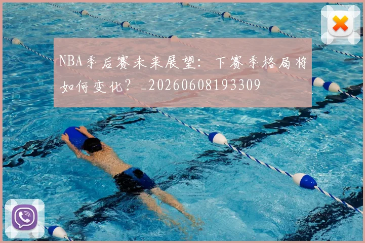 NBA季后赛未来展望：下赛季格局将如何变化？_20260608193309