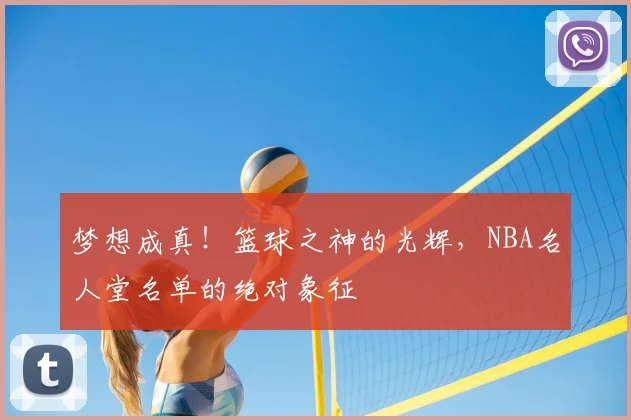 梦想成真！篮球之神的光辉，NBA名人堂名单的绝对象征