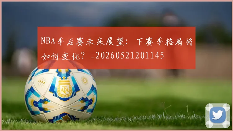 NBA季后赛未来展望：下赛季格局将如何变化？_20260521201145