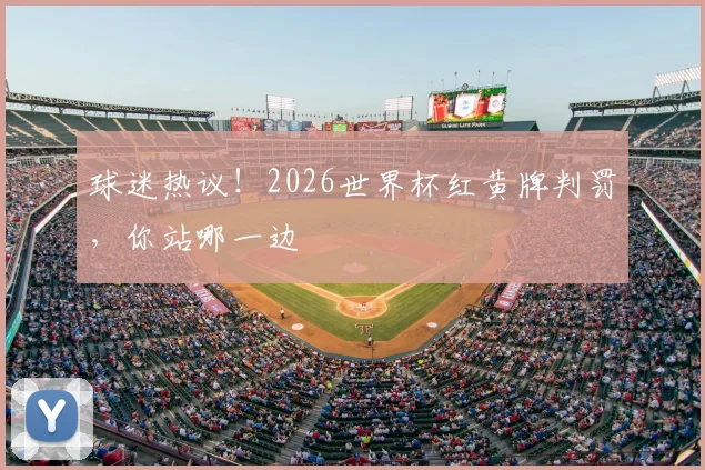 球迷热议！2026世界杯红黄牌判罚，你站哪一边