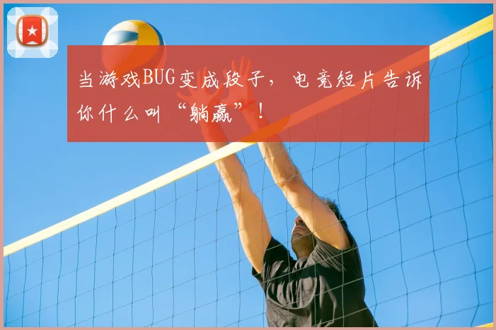 当游戏BUG变成段子，电竞短片告诉你什么叫“躺赢”！