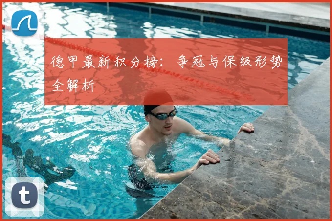 德甲最新积分榜：争冠与保级形势全解析