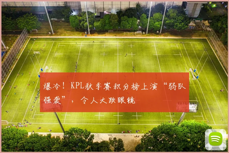 爆冷！KPL秋季赛积分榜上演“弱队强袭”，令人大跌眼镜