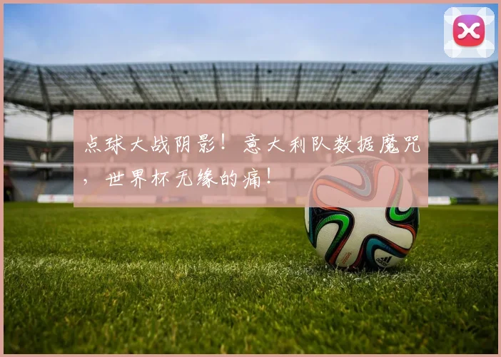 点球大战阴影！意大利队数据魔咒，世界杯无缘的痛！