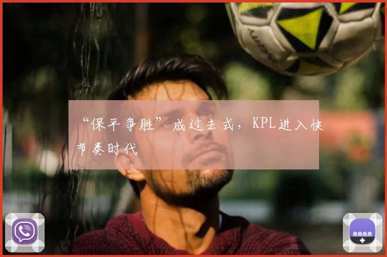 “保平争胜”成过去式，KPL进入快节奏时代