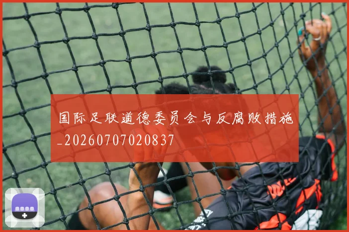 国际足联道德委员会与反腐败措施_20260707020837