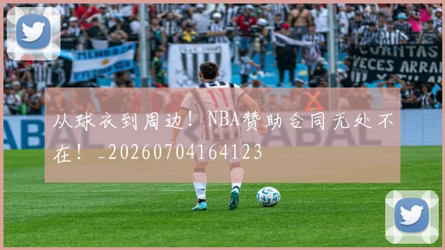 从球衣到周边！NBA赞助合同无处不在！_20260704164123