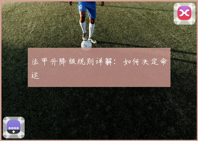 法甲升降级规则详解：如何决定命运