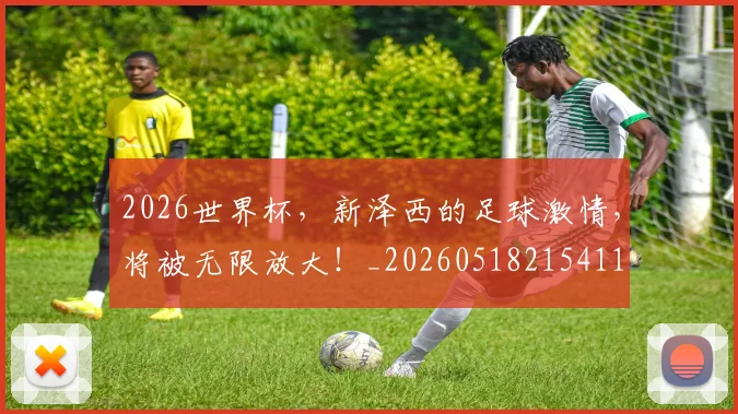 2026世界杯，新泽西的足球激情，将被无限放大！_20260518215411