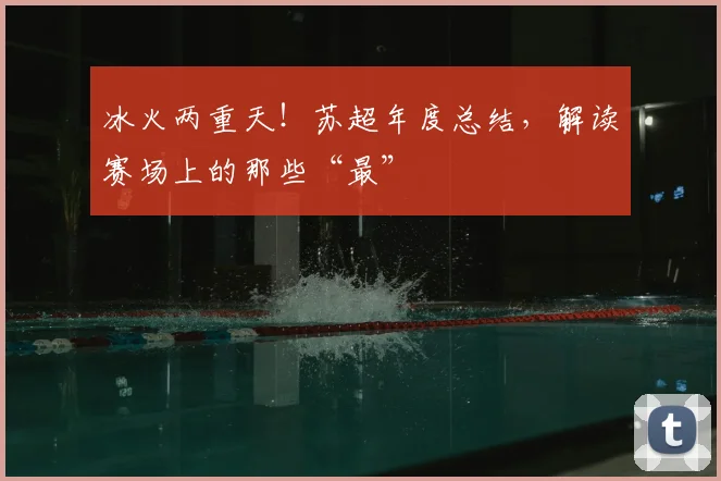 冰火两重天！苏超年度总结，解读赛场上的那些“最”