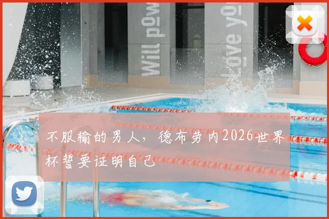 不服输的男人，德布劳内2026世界杯誓要证明自己