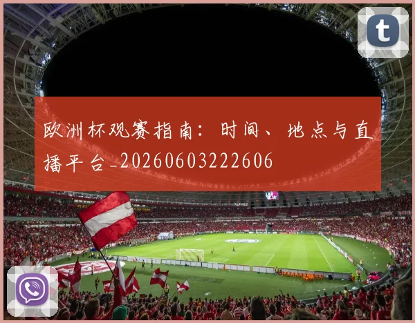 欧洲杯观赛指南：时间、地点与直播平台_20260603222606