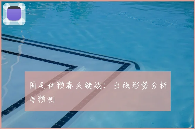 国足世预赛关键战：出线形势分析与预测