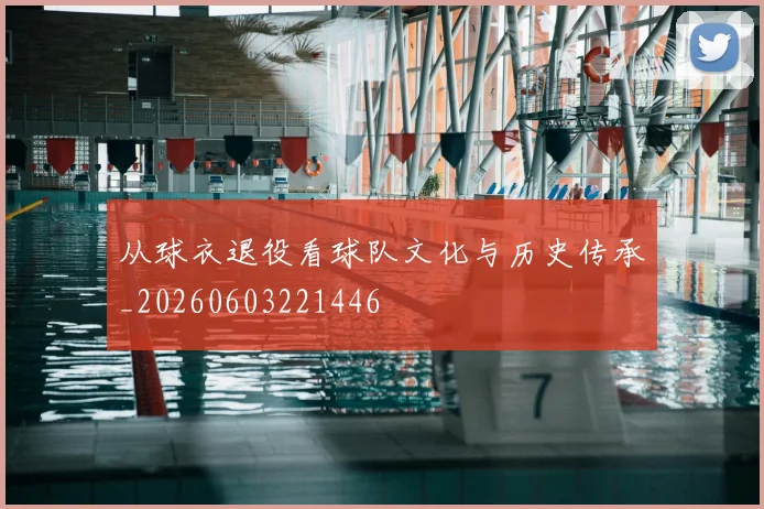 从球衣退役看球队文化与历史传承_20260603221446