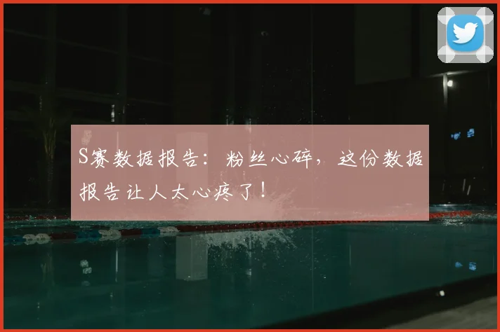 S赛数据报告：粉丝心碎，这份数据报告让人太心疼了！