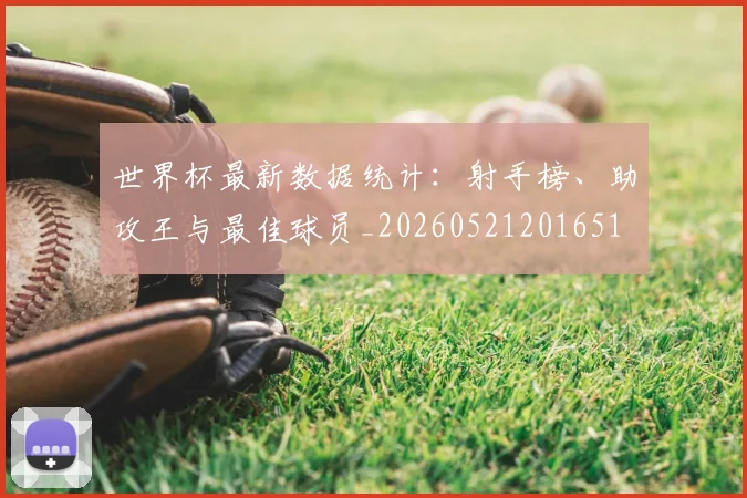 世界杯最新数据统计：射手榜、助攻王与最佳球员_20260521201651