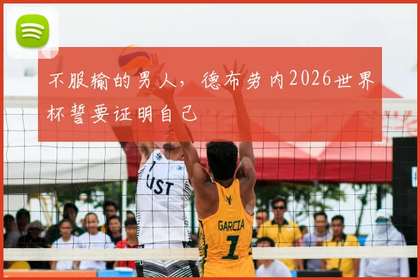 不服输的男人，德布劳内2026世界杯誓要证明自己