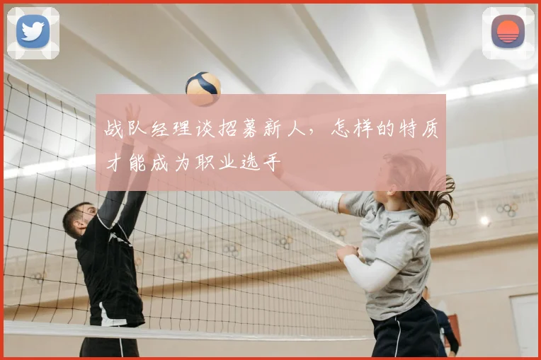 战队经理谈招募新人，怎样的特质才能成为职业选手