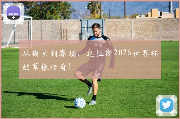 从街头到赛场，达拉斯2026世界杯的草根传奇！
