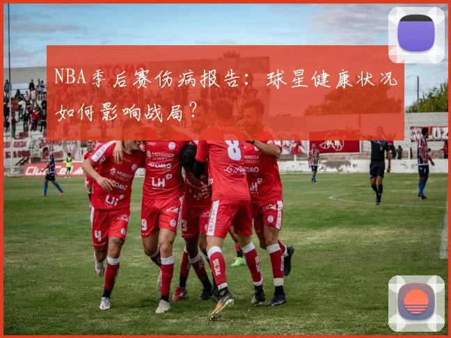 NBA季后赛伤病报告：球星健康状况如何影响战局？