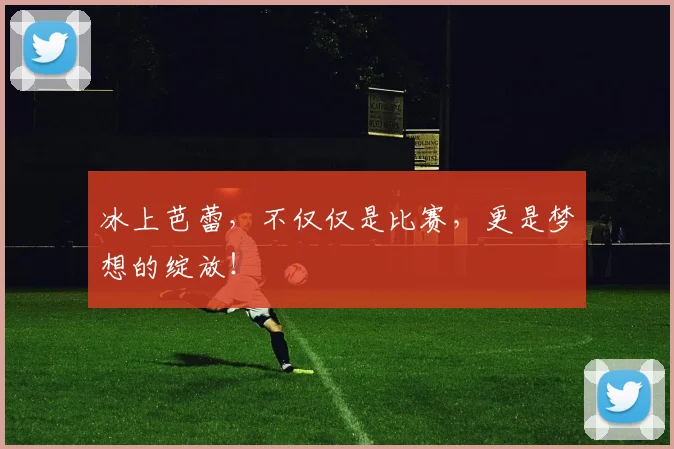 冰上芭蕾，不仅仅是比赛，更是梦想的绽放！