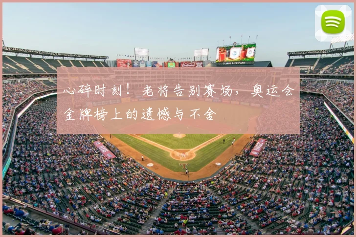 心碎时刻！老将告别赛场，奥运会金牌榜上的遗憾与不舍
