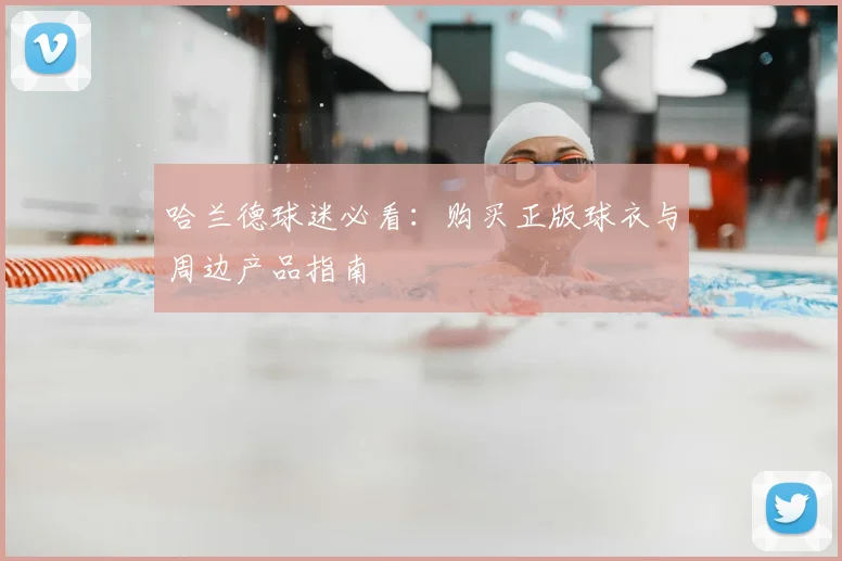 哈兰德球迷必看：购买正版球衣与周边产品指南
