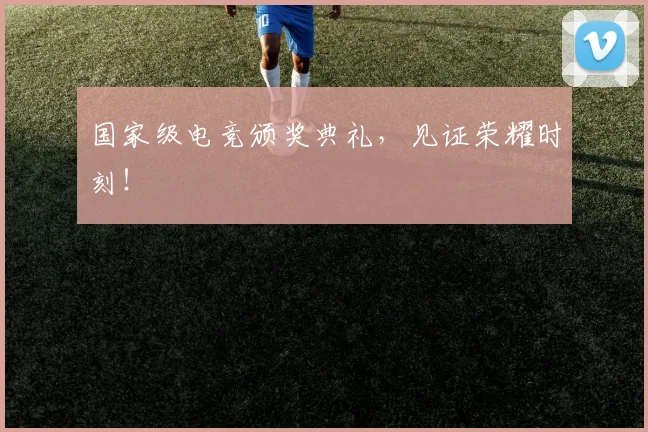 国家级电竞颁奖典礼，见证荣耀时刻！