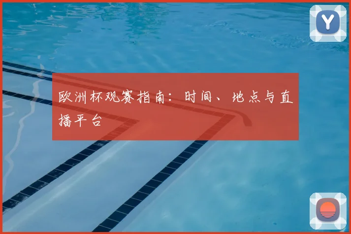欧洲杯观赛指南：时间、地点与直播平台