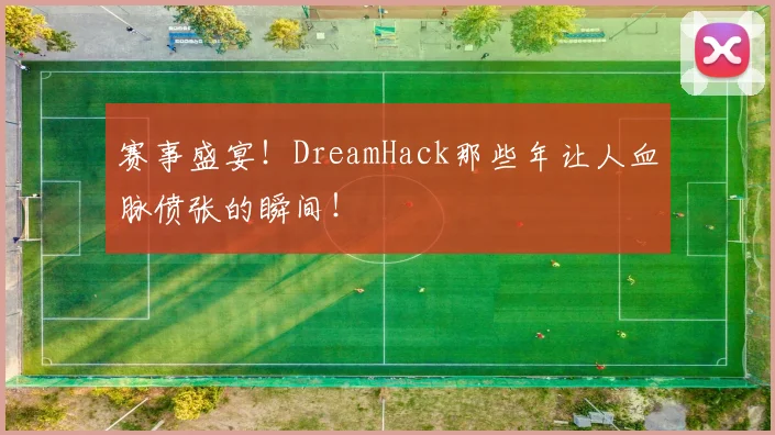 赛事盛宴！DreamHack那些年让人血脉偾张的瞬间！