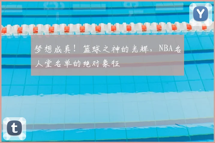 梦想成真！篮球之神的光辉，NBA名人堂名单的绝对象征