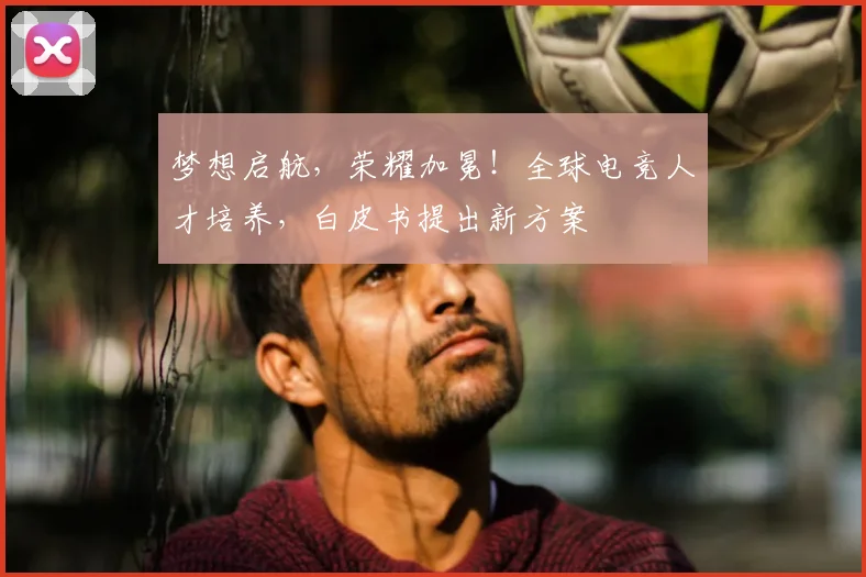 梦想启航，荣耀加冕！全球电竞人才培养，白皮书提出新方案